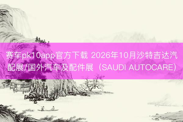赛车pk10app官方下载 2026年10月沙特吉达汽配展/国外汽车及配件展（SAUDI AUTOCARE）