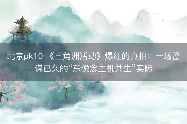 北京pk10 《三角洲活动》爆红的真相:一场蓄谋已久的“东说念主机共生”实际